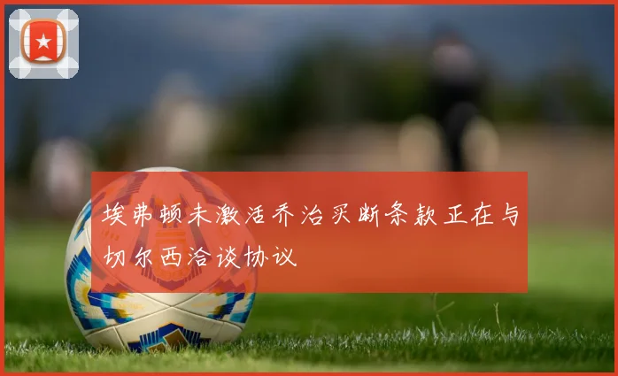 埃弗顿未激活乔治买断条款正在与切尔西洽谈协议
