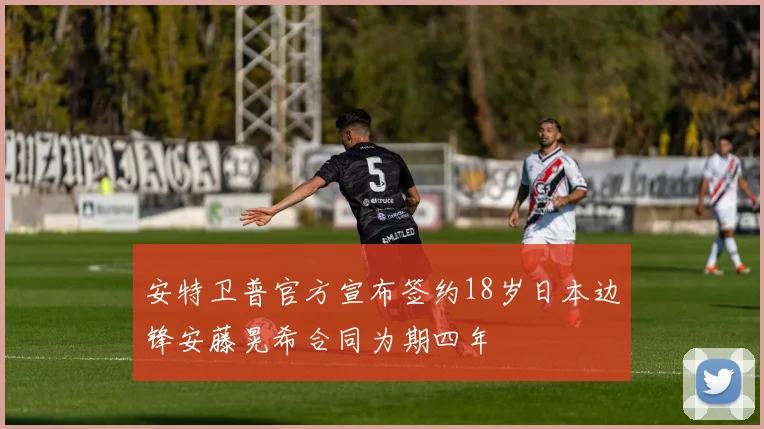 安特卫普官方宣布签约18岁日本边锋安藤晃希合同为期四年