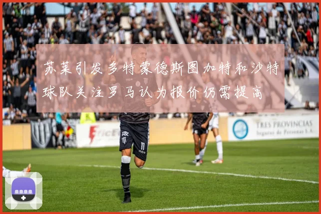 苏莱引发多特蒙德斯图加特和沙特球队关注罗马认为报价仍需提高